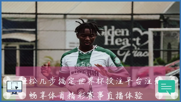 轻松几步搞定世界杯投注平台注册，畅享体育精彩赛事直播体验