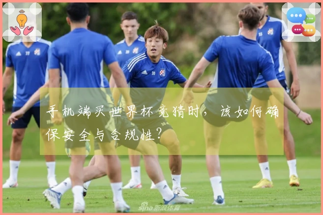 手机端买世界杯竞猜时，该如何确保安全与合规性？