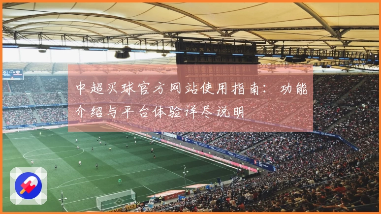 中超买球官方网站使用指南：功能介绍与平台体验详尽说明