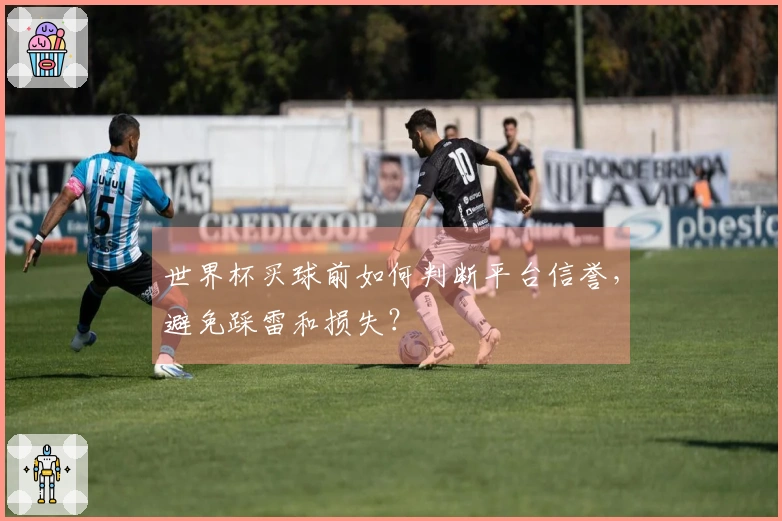世界杯买球前如何判断平台信誉，避免踩雷和损失？