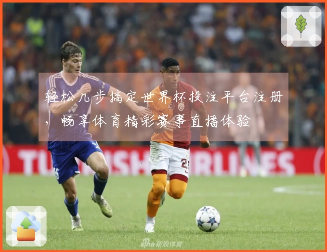 轻松几步搞定世界杯投注平台注册，畅享体育精彩赛事直播体验