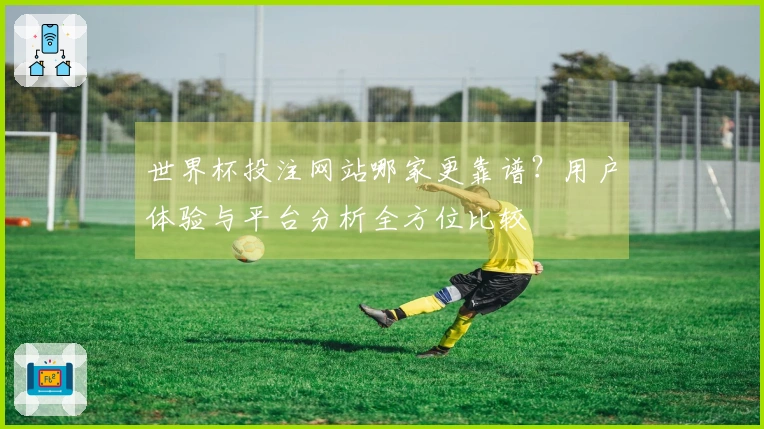 世界杯投注网站哪家更靠谱？用户体验与平台分析全方位比较
