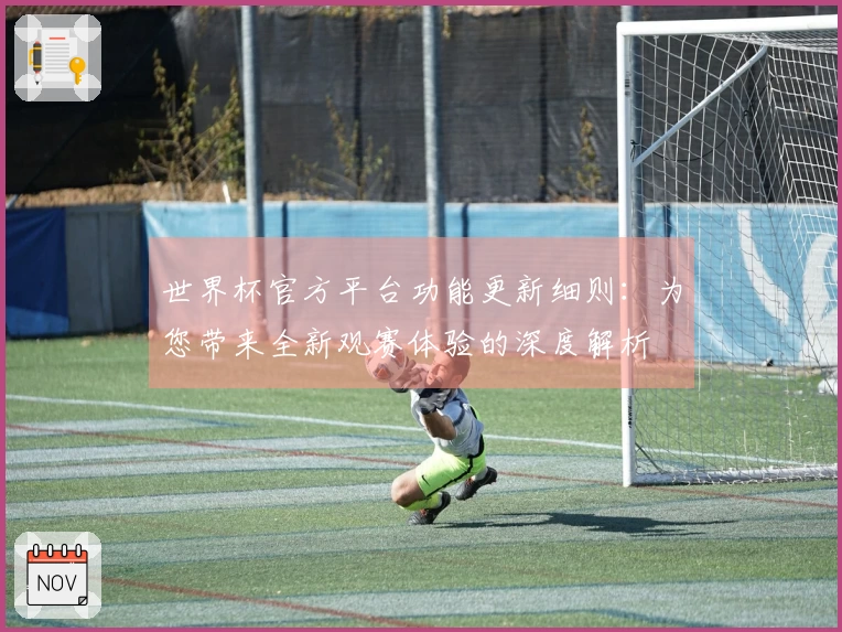 世界杯官方平台功能更新细则：为您带来全新观赛体验的深度解析