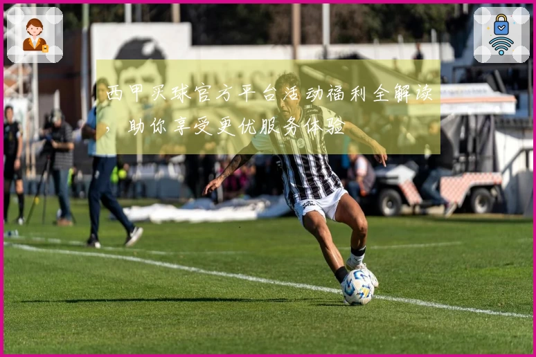 西甲买球官方平台活动福利全解读，助你享受更优服务体验