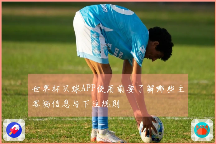 世界杯买球APP使用前要了解哪些主客场信息与下注规则