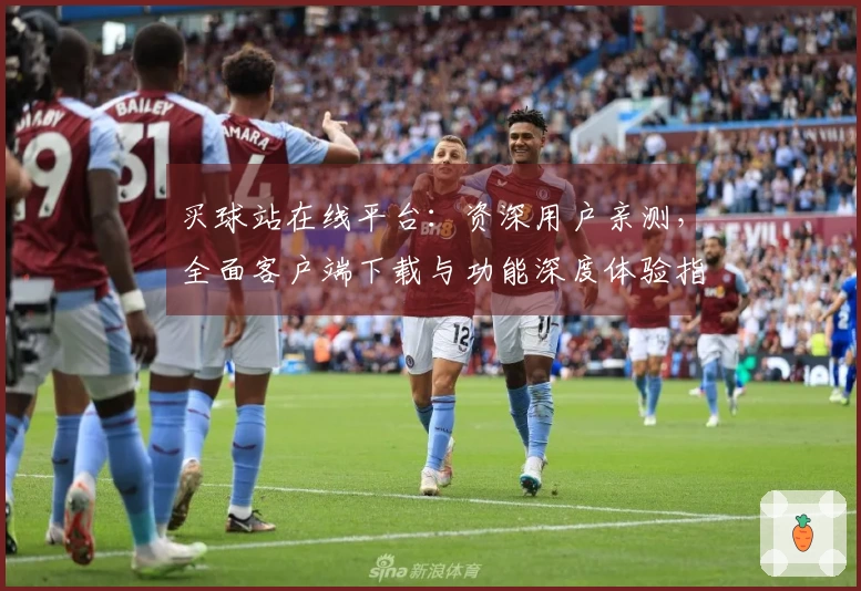 买球站在线平台：资深用户亲测，全面客户端下载与功能深度体验指南