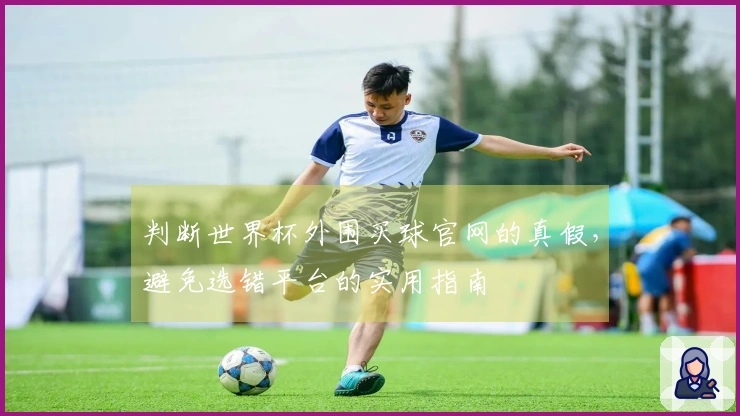 判断世界杯外围买球官网的真假，避免选错平台的实用指南