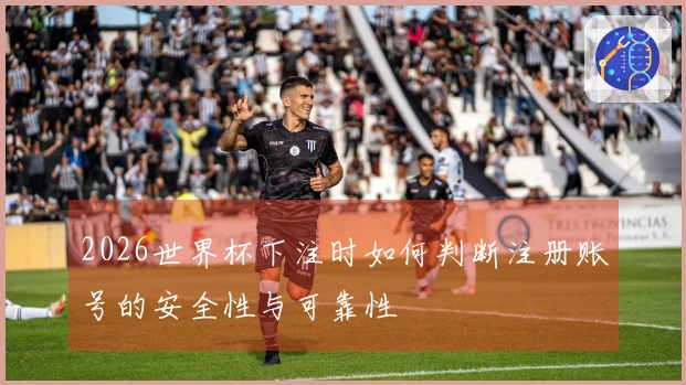 2026世界杯下注时如何判断注册账号的安全性与可靠性