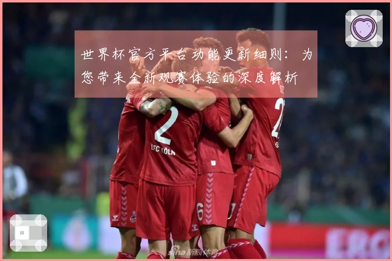 世界杯官方平台功能更新细则：为您带来全新观赛体验的深度解析