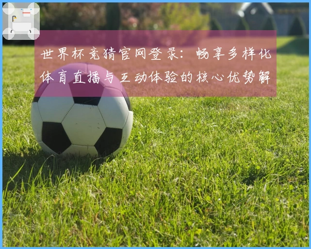 世界杯竞猜官网登录：畅享多样化体育直播与互动体验的核心优势解析