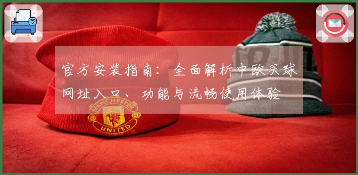 官方安装指南：全面解析中欧买球网址入口、功能与流畅使用体验