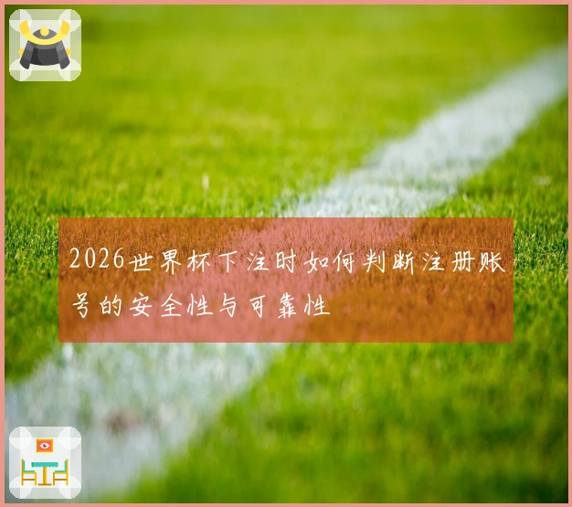 2026世界杯下注时如何判断注册账号的安全性与可靠性