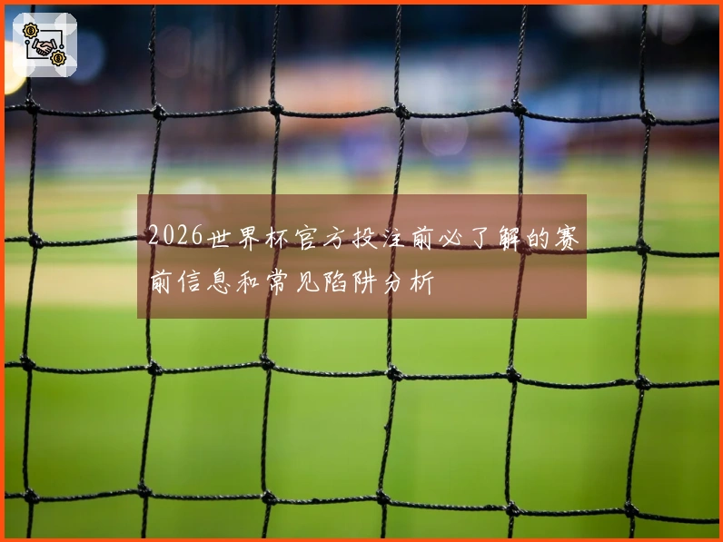 2026世界杯官方投注前必了解的赛前信息和常见陷阱分析