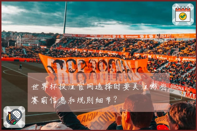 世界杯投注官网选择时要关注哪些赛前信息和规则细节？