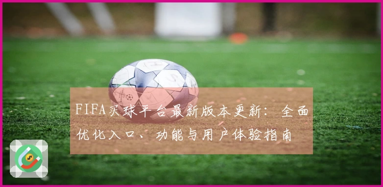 FIFA买球平台最新版本更新：全面优化入口、功能与用户体验指南