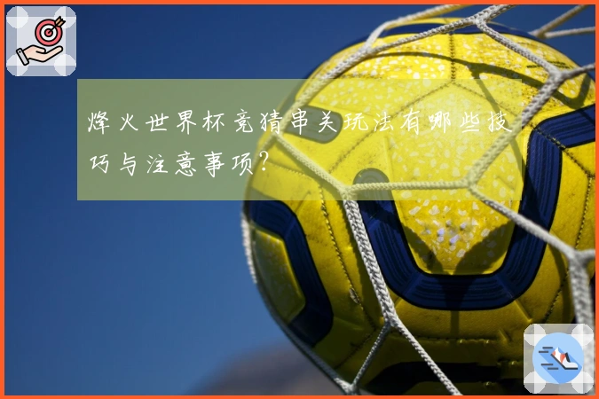 烽火世界杯竞猜串关玩法有哪些技巧与注意事项？