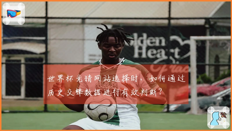 世界杯竞猜网站选择时，如何通过历史交锋数据进行有效判断？