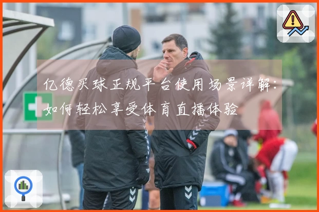 亿德买球正规平台使用场景详解：如何轻松享受体育直播体验