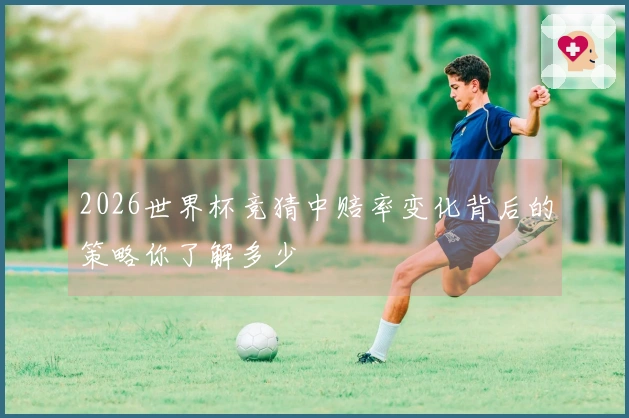 2026世界杯竞猜中赔率变化背后的策略你了解多少