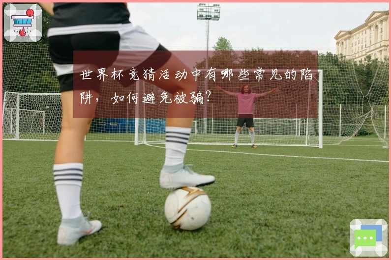 世界杯竞猜活动中有哪些常见的陷阱，如何避免被骗？