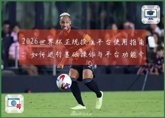 2026世界杯正规投注平台使用指南：如何进行基础操作与平台功能介绍
