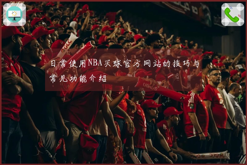 日常使用NBA买球官方网站的技巧与常见功能介绍