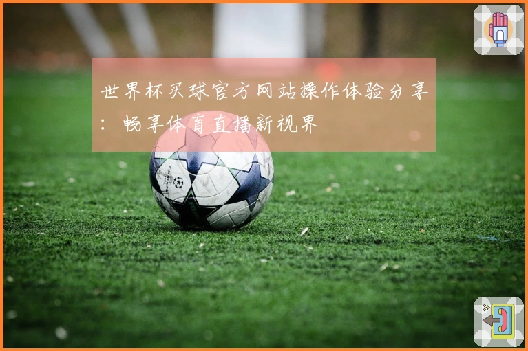 世界杯买球官方网站操作体验分享：畅享体育直播新视界